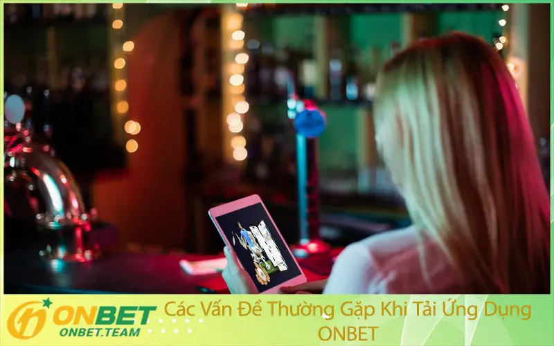 Các Vấn Đề Thường Gặp Khi Tải Ứng Dụng ONBET