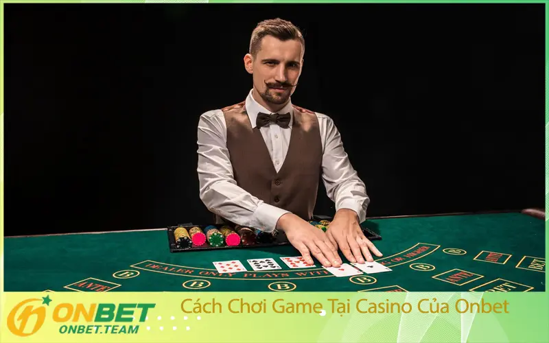 Cách Chơi Game Tại Casino Của Onbet