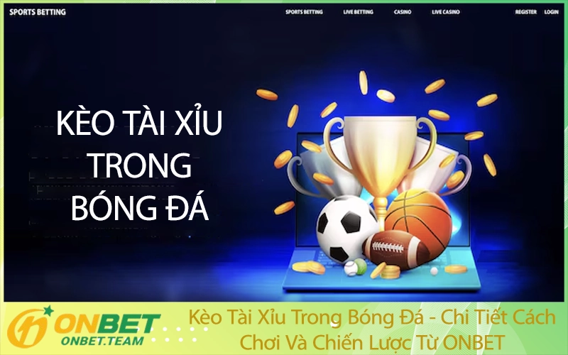 Kèo Tài Xỉu Trong Bóng Đá - Chi Tiết Cách Chơi Và Chiến Lược Từ ONBET