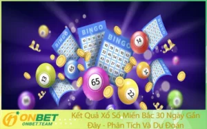 Kết Quả Xổ Số Miền Bắc 30 Ngày Gần Đây - Phân Tích Và Dự Đoán