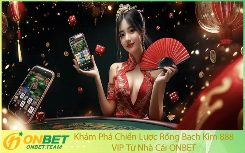 Khám Phá Chiến Lược Rồng Bạch Kim 888 VIP Từ Nhà Cái ONBET