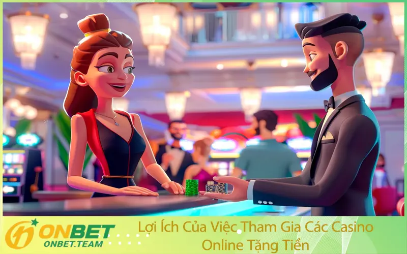 Lợi Ích Của Việc Tham Gia Các Casino Online Tặng Tiền