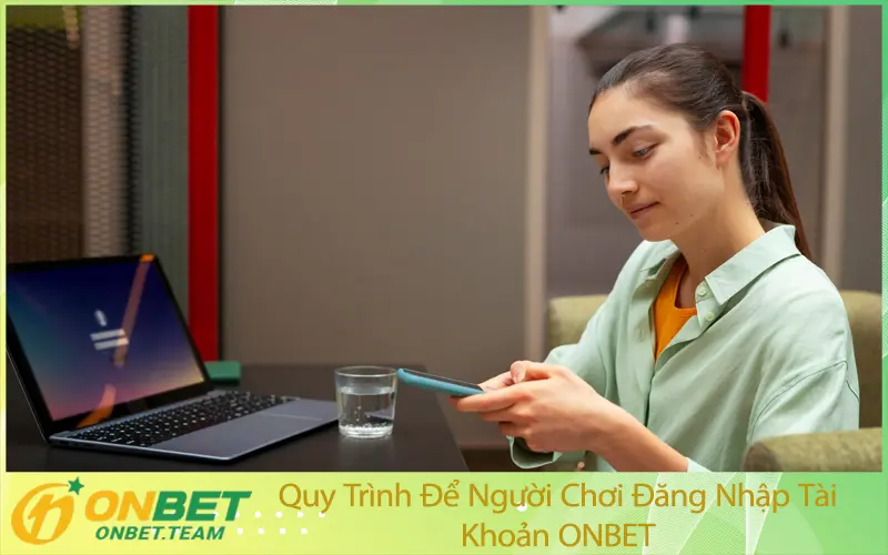 Quy Trình Để Người Chơi Đăng Nhập Tài Khoản ONBET