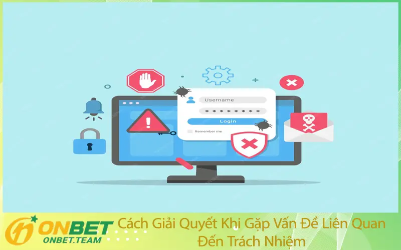 Cách Giải Quyết Khi Gặp Vấn Đề Liên Quan Đến Trách Nhiệm