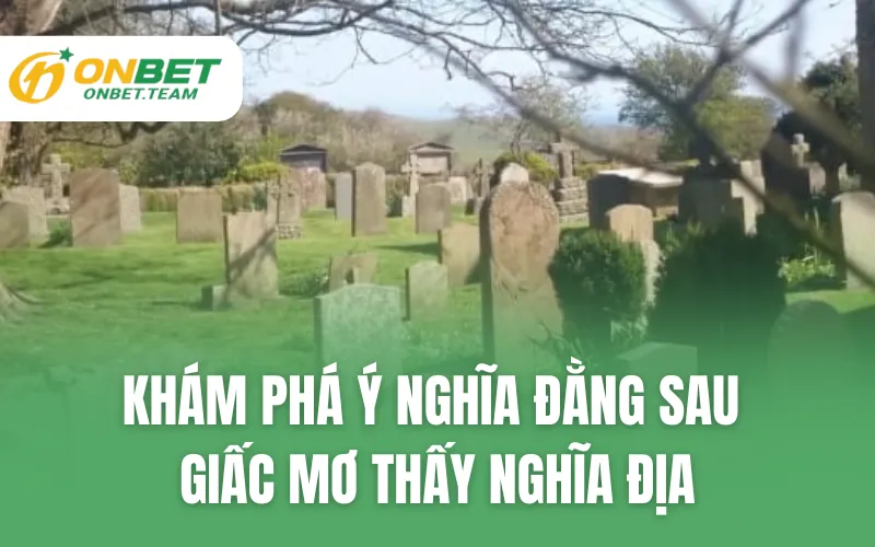 Khám Phá Ý Nghĩa Đằng Sau Giấc Mơ Thấy Nghĩa Địa