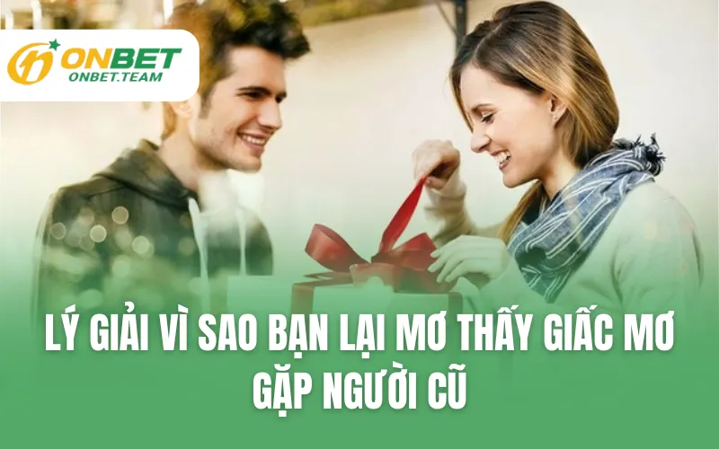 Lý giải vì sao bạn lại mơ thấy giấc mơ gặp người cũ