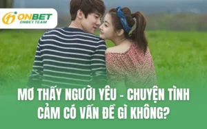 Mơ Thấy Người Yêu - Chuyện Tình Cảm Có Vấn Đề Gì Không?