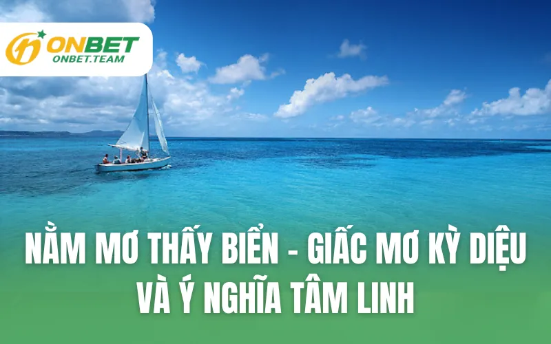 Nằm Mơ Thấy Biển - Giấc Mơ Kỳ Diệu Và Ý Nghĩa Tâm Linh
