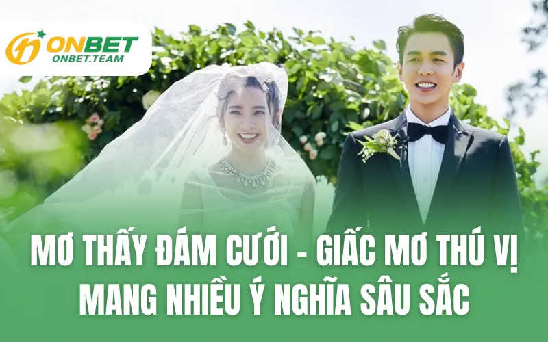Mơ Thấy Đám Cưới - Giấc Mơ Thú Vị Mang Nhiều Ý Nghĩa Sâu Sắc