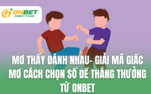 Mơ Thấy Đánh Nhau- Giải Mã Giấc Mơ Cách Chọn Số Đề Thắng Thưởng Từ ONBET