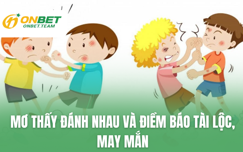 Mơ thấy đánh nhau và điềm báo tài lộc, may mắn