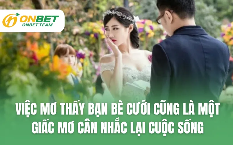 Việc mơ thấy bạn bè cưới cũng là một giấc mơ cân nhắc lại cuộc sống
